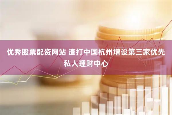 优秀股票配资网站 渣打中国杭州增设第三家优先私人理财中心